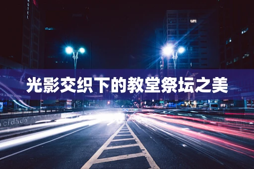 光影交织下的教堂祭坛之美