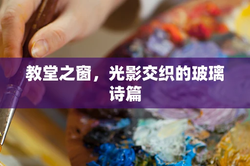 教堂之窗，光影交织的玻璃诗篇