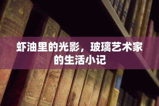 虾油里的光影，玻璃艺术家的生活小记