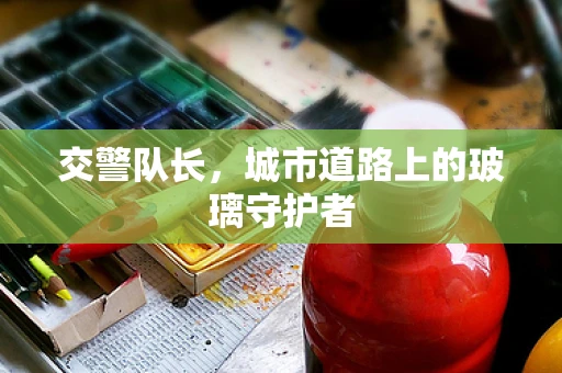 交警队长，城市道路上的玻璃守护者