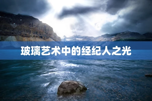 玻璃艺术中的经纪人之光