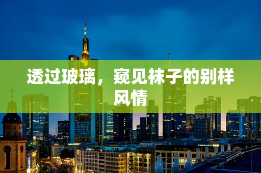 透过玻璃，窥见袜子的别样风情