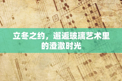 立冬之约，邂逅玻璃艺术里的澄澈时光