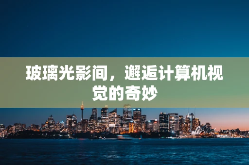 玻璃光影间，邂逅计算机视觉的奇妙