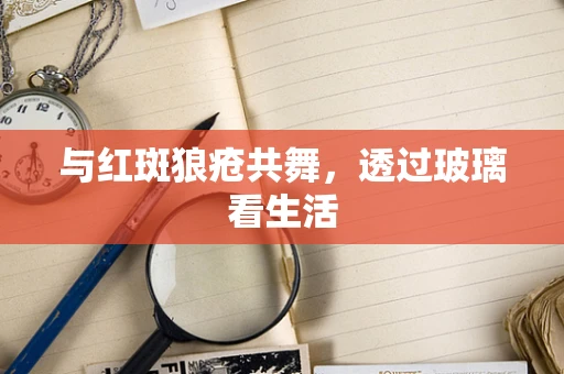 与红斑狼疮共舞，透过玻璃看生活