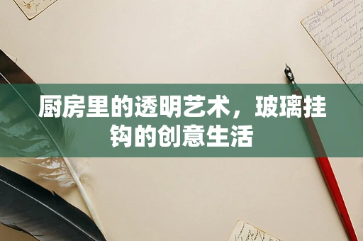 厨房里的透明艺术，玻璃挂钩的创意生活