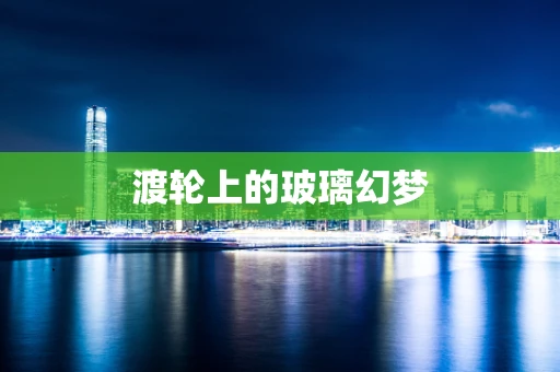 渡轮上的玻璃幻梦