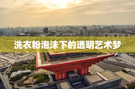 洗衣粉泡沫下的透明艺术梦