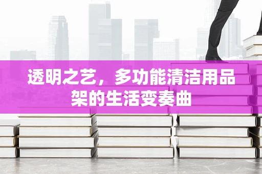 透明之艺，多功能清洁用品架的生活变奏曲