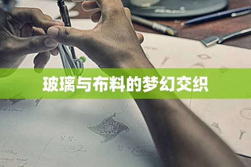 玻璃与布料的梦幻交织