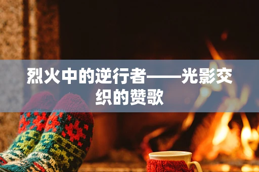 烈火中的逆行者——光影交织的赞歌