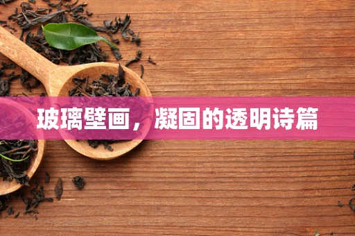 玻璃壁画，凝固的透明诗篇