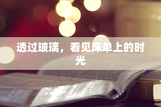 透过玻璃，看见床单上的时光