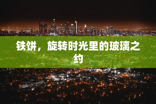 铁饼，旋转时光里的玻璃之约