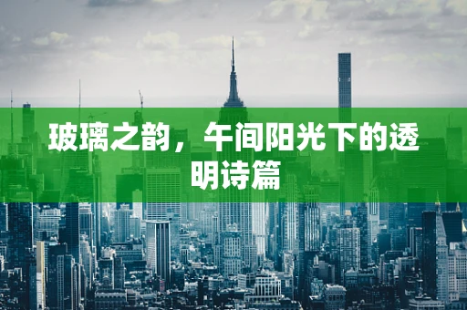 玻璃之韵，午间阳光下的透明诗篇
