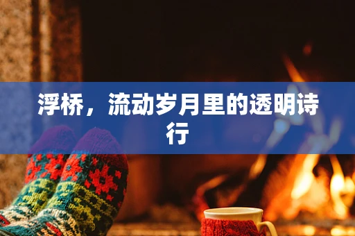 浮桥，流动岁月里的透明诗行