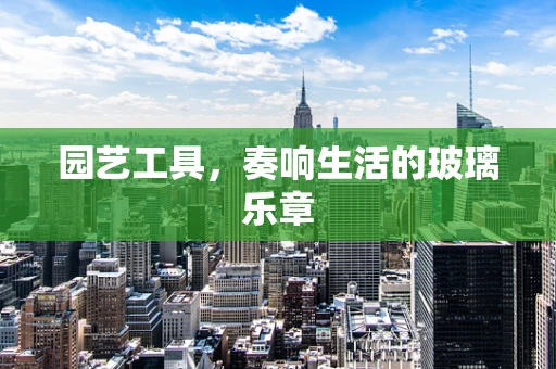 园艺工具，奏响生活的玻璃乐章