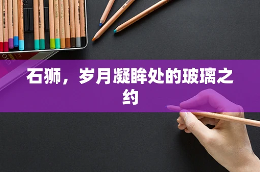 石狮，岁月凝眸处的玻璃之约