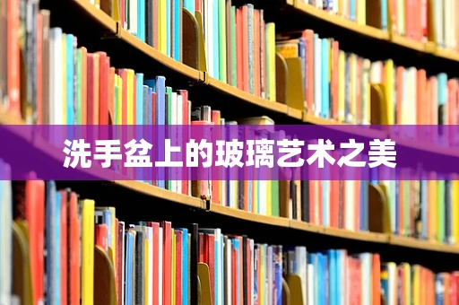 洗手盆上的玻璃艺术之美