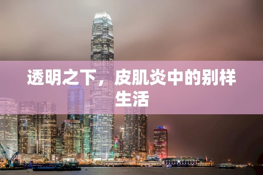 透明之下，皮肌炎中的别样生活