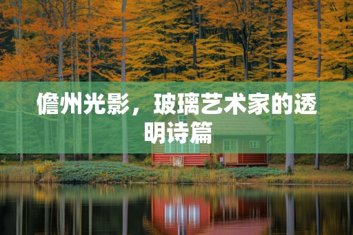 儋州光影，玻璃艺术家的透明诗篇