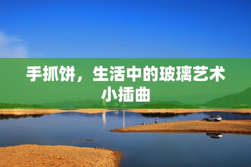 手抓饼，生活中的玻璃艺术小插曲
