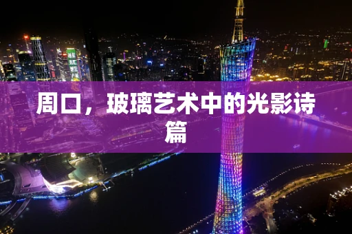 周口，玻璃艺术中的光影诗篇