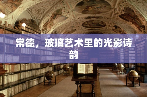 常德，玻璃艺术里的光影诗韵