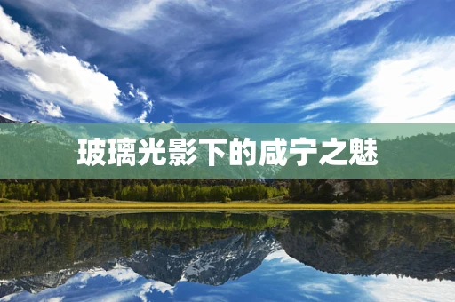 玻璃光影下的咸宁之魅