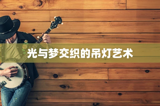 光与梦交织的吊灯艺术