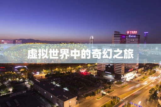 虚拟世界中的奇幻之旅