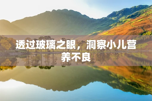 透过玻璃之眼，洞察小儿营养不良