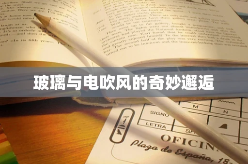 玻璃与电吹风的奇妙邂逅