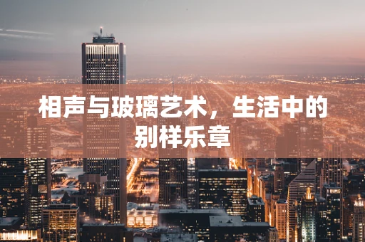 相声与玻璃艺术，生活中的别样乐章