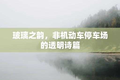 玻璃之韵，非机动车停车场的透明诗篇