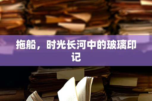 拖船，时光长河中的玻璃印记