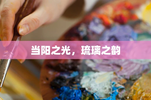 当阳之光，琉璃之韵