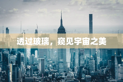 透过玻璃，窥见宇宙之美