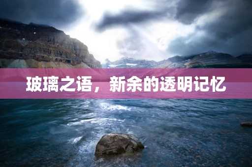 玻璃之语，新余的透明记忆