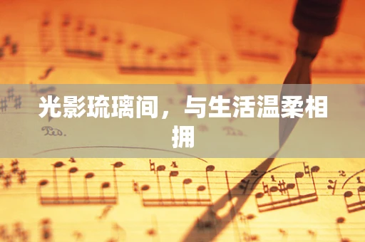 光影琉璃间，与生活温柔相拥