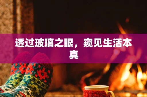 透过玻璃之眼，窥见生活本真