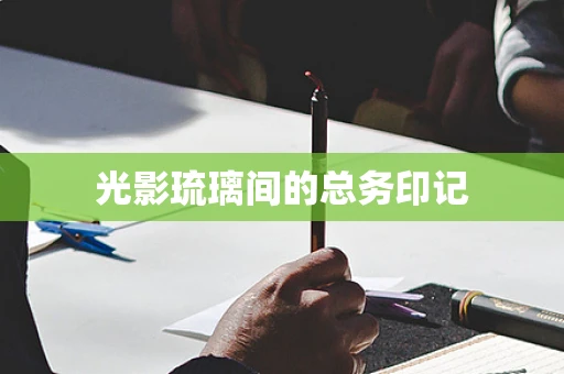 光影琉璃间的总务印记