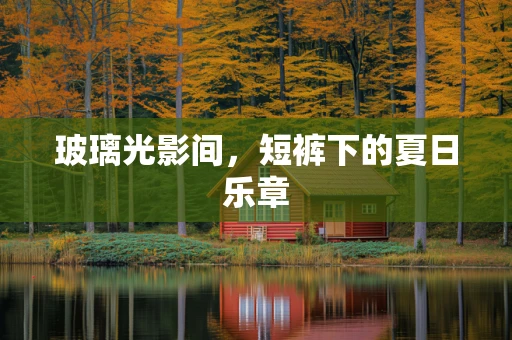 玻璃光影间，短裤下的夏日乐章