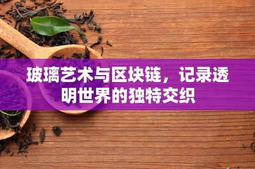 玻璃艺术与区块链，记录透明世界的独特交织