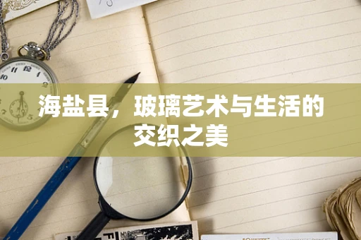 海盐县，玻璃艺术与生活的交织之美