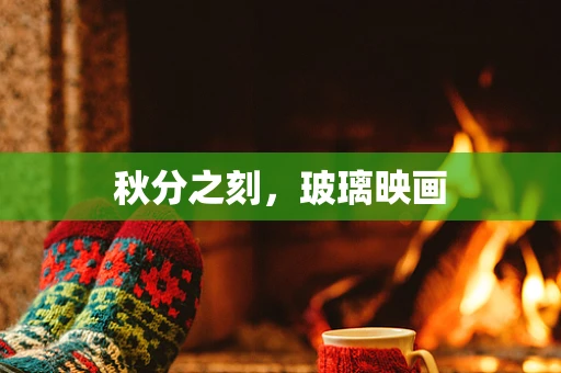 秋分之刻，玻璃映画