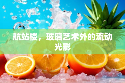 航站楼，玻璃艺术外的流动光影