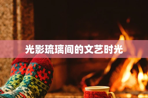 光影琉璃间的文艺时光