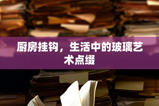 厨房挂钩，生活中的玻璃艺术点缀