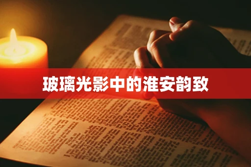 玻璃光影中的淮安韵致